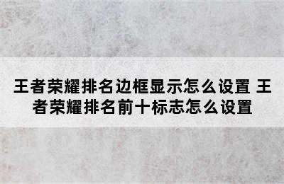 王者荣耀排名边框显示怎么设置 王者荣耀排名前十标志怎么设置